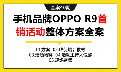 全案40期 手机品牌OPPO R9首销活动整体方案全案（包含活动方案+施工方案+传播方案+培训教材+活动物料+主持稿+音频）